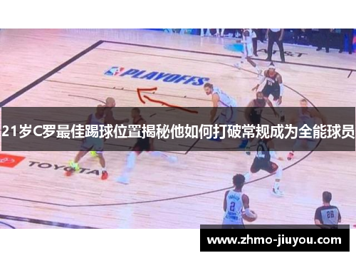 21岁C罗最佳踢球位置揭秘他如何打破常规成为全能球员