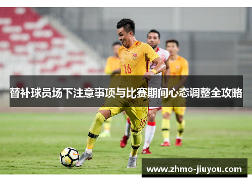 替补球员场下注意事项与比赛期间心态调整全攻略