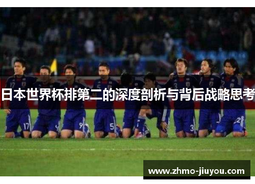 日本世界杯排第二的深度剖析与背后战略思考 日本世界杯排第二的深度剖析与背后战略思考
