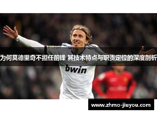 为何莫德里奇不担任前锋 其技术特点与职责定位的深度剖析