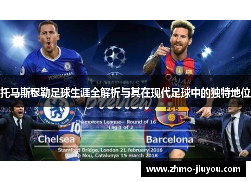 托马斯穆勒足球生涯全解析与其在现代足球中的独特地位