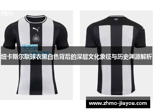 纽卡斯尔联球衣黑白色背后的深层文化象征与历史渊源解析