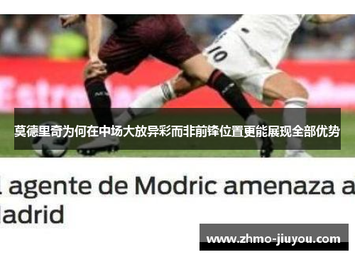 莫德里奇为何在中场大放异彩而非前锋位置更能展现全部优势