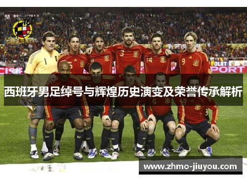 西班牙男足绰号与辉煌历史演变及荣誉传承解析