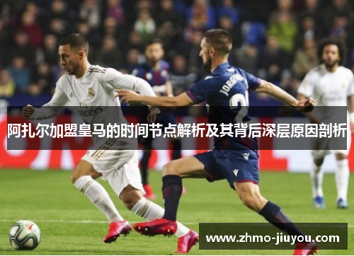 阿扎尔加盟皇马的时间节点解析及其背后深层原因剖析