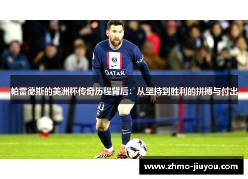 帕雷德斯的美洲杯传奇历程背后：从坚持到胜利的拼搏与付出