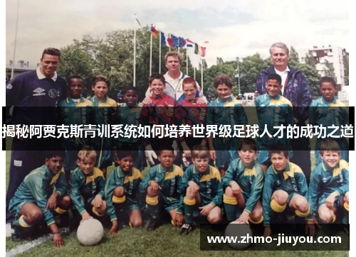 揭秘阿贾克斯青训系统如何培养世界级足球人才的成功之道