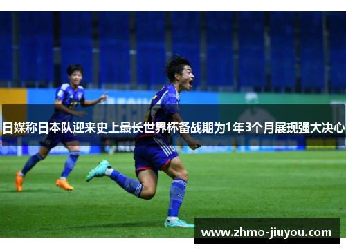 日媒称日本队迎来史上最长世界杯备战期为1年3个月展现强大决心