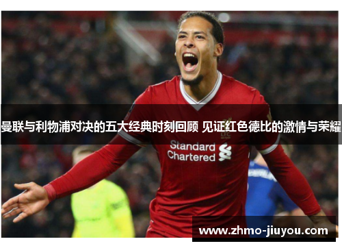 曼联与利物浦对决的五大经典时刻回顾 见证红色德比的激情与荣耀