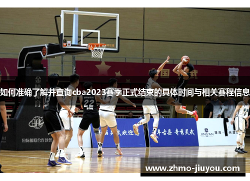 如何准确了解并查询cba2023赛季正式结束的具体时间与相关赛程信息