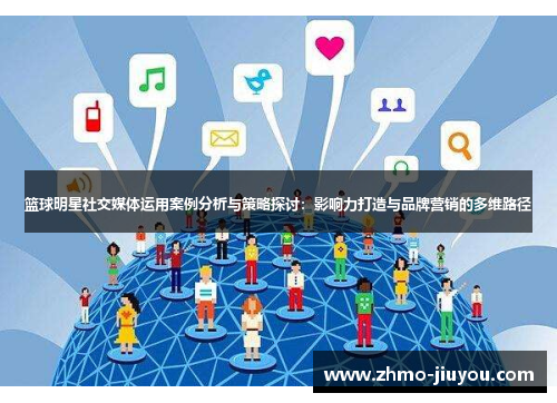 篮球明星社交媒体运用案例分析与策略探讨：影响力打造与品牌营销的多维路径