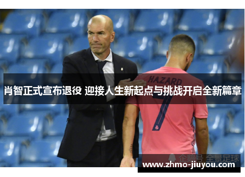 肖智正式宣布退役 迎接人生新起点与挑战开启全新篇章