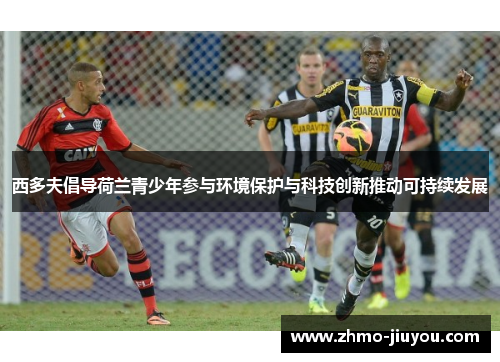 西多夫倡导荷兰青少年参与环境保护与科技创新推动可持续发展