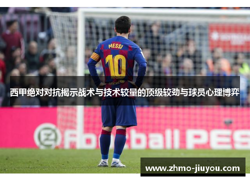 西甲绝对对抗揭示战术与技术较量的顶级较劲与球员心理博弈