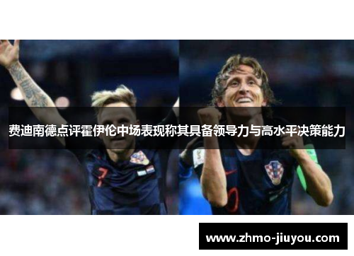 费迪南德点评霍伊伦中场表现称其具备领导力与高水平决策能力