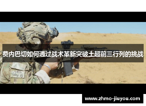 费内巴切如何通过战术革新突破土超前三行列的挑战