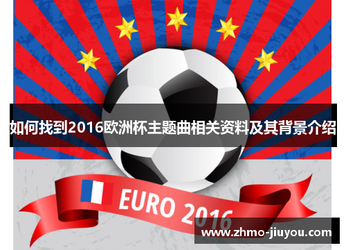 如何找到2016欧洲杯主题曲相关资料及其背景介绍