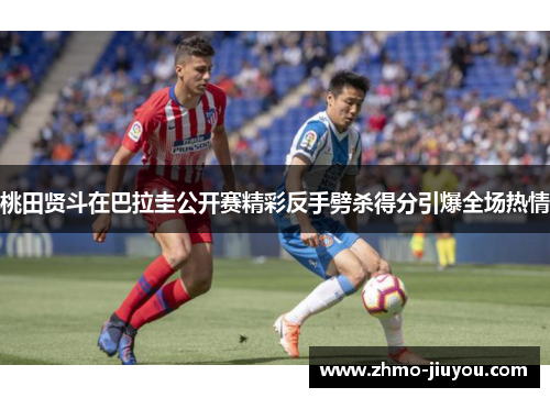 桃田贤斗在巴拉圭公开赛精彩反手劈杀得分引爆全场热情