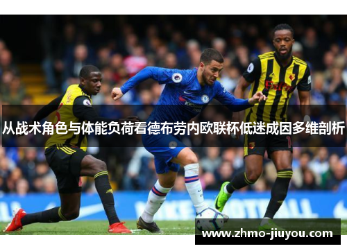 从战术角色与体能负荷看德布劳内欧联杯低迷成因多维剖析