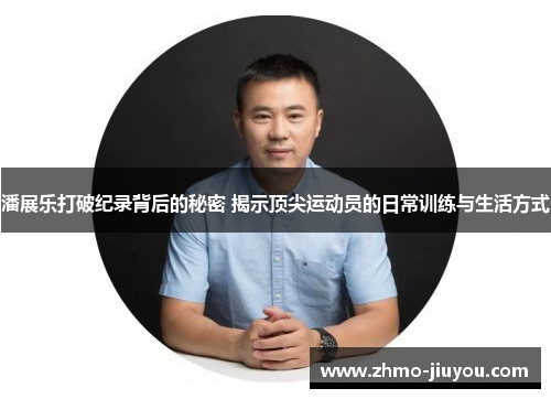 潘展乐打破纪录背后的秘密 揭示顶尖运动员的日常训练与生活方式