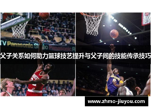 父子关系如何助力篮球技艺提升与父子间的技能传承技巧