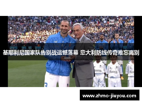 基耶利尼国家队告别战遗憾落幕 意大利防线传奇难忘离别