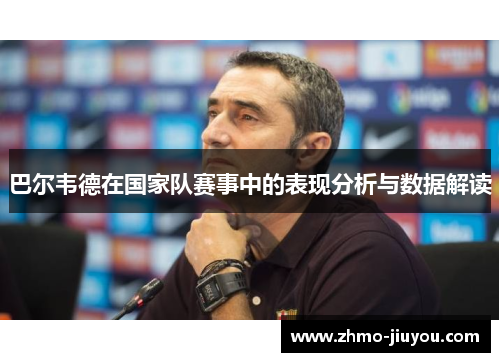 巴尔韦德在国家队赛事中的表现分析与数据解读