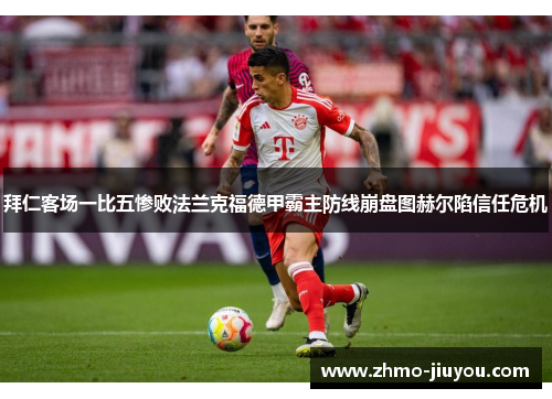 拜仁客场一比五惨败法兰克福德甲霸主防线崩盘图赫尔陷信任危机