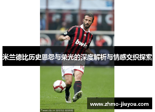 米兰德比历史恩怨与荣光的深度解析与情感交织探索