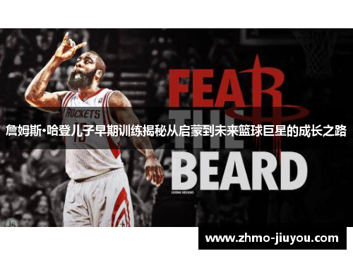 詹姆斯·哈登儿子早期训练揭秘从启蒙到未来篮球巨星的成长之路